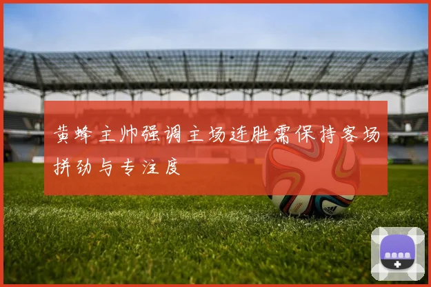黄蜂主帅强调主场连胜需保持客场拼劲与专注度