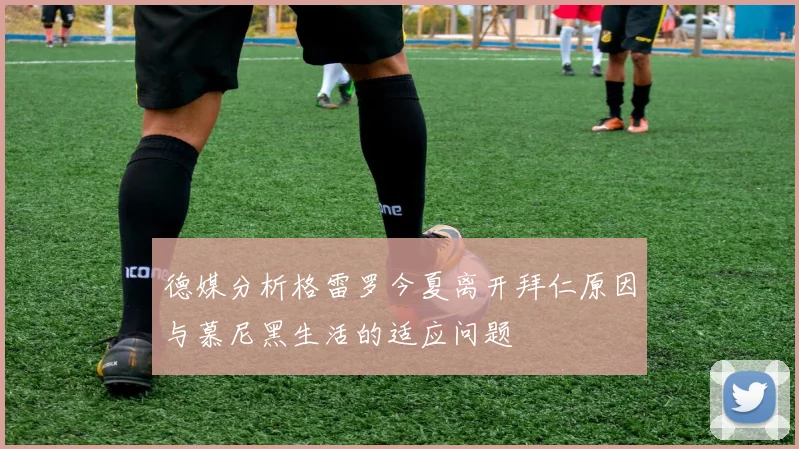 德媒分析格雷罗今夏离开拜仁原因与慕尼黑生活的适应问题